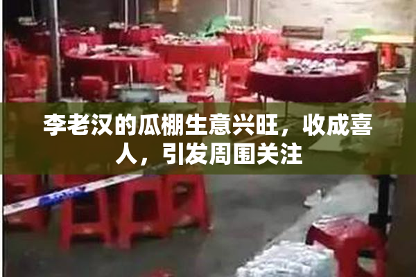 李老汉的瓜棚生意兴旺，收成喜人，引发周围关注