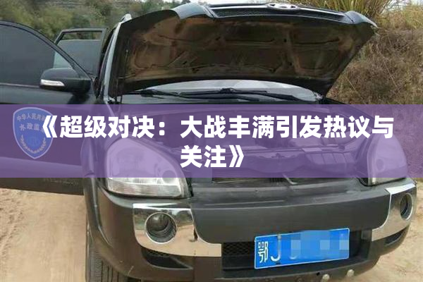《超级对决：大战丰满引发热议与关注》