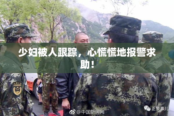 少妇被人跟踪，心慌慌地报警求助！
