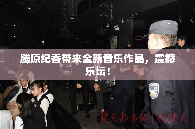 腾原纪香带来全新音乐作品，震撼乐坛！