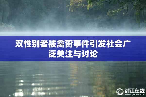 双性别者被禽脔事件引发社会广泛关注与讨论