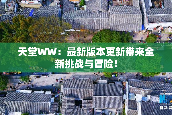 天堂WW：最新版本更新带来全新挑战与冒险！