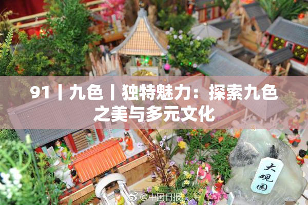 91丨九色丨独特魅力：探索九色之美与多元文化