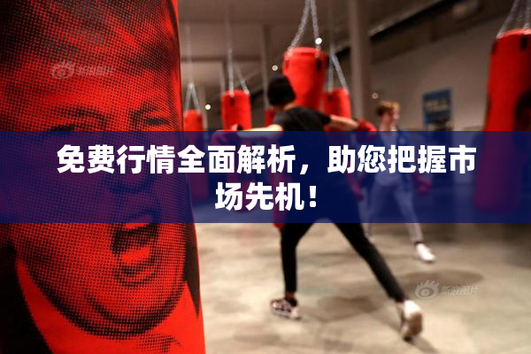 免费行情全面解析，助您把握市场先机！