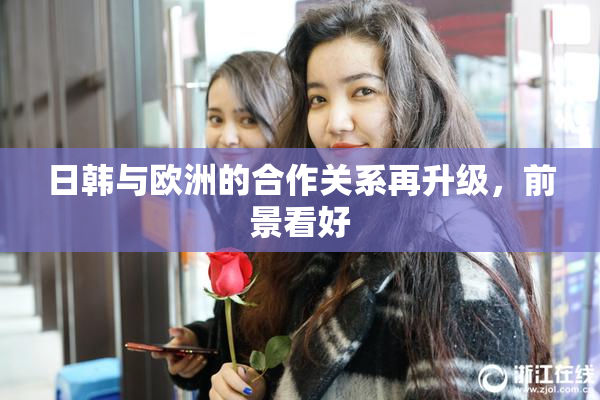 日韩与欧洲的合作关系再升级，前景看好