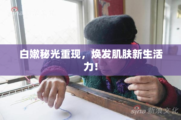 白嫩秘光重现，焕发肌肤新生活力！
