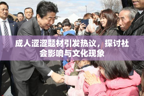成人涩涩题材引发热议，探讨社会影响与文化现象