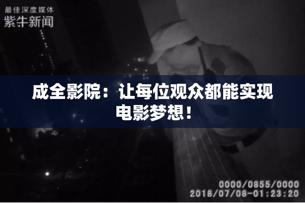 成全影院：让每位观众都能实现电影梦想！