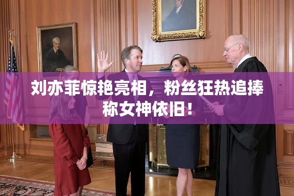 刘亦菲惊艳亮相，粉丝狂热追捧称女神依旧！