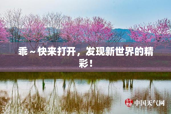 乖～快来打开，发现新世界的精彩！