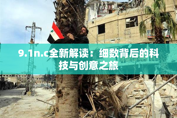 9.1n.c全新解读：细数背后的科技与创意之旅