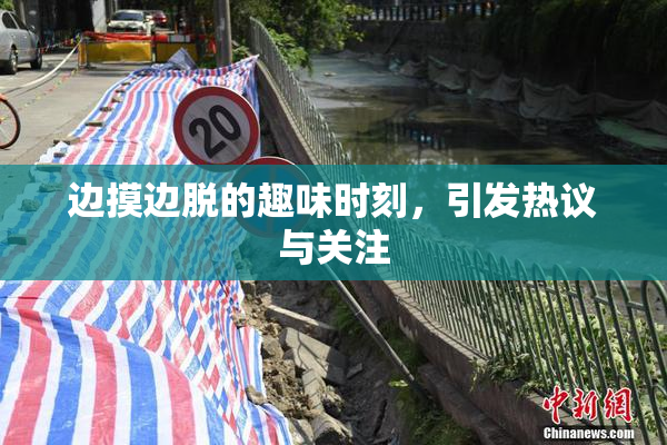 边摸边脱的趣味时刻，引发热议与关注