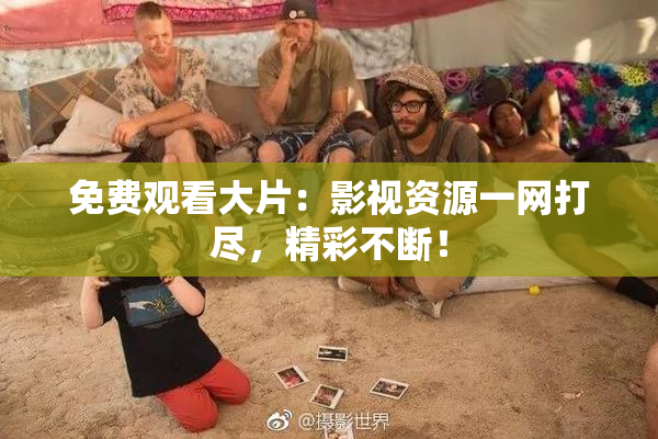 免费观看大片：影视资源一网打尽，精彩不断！