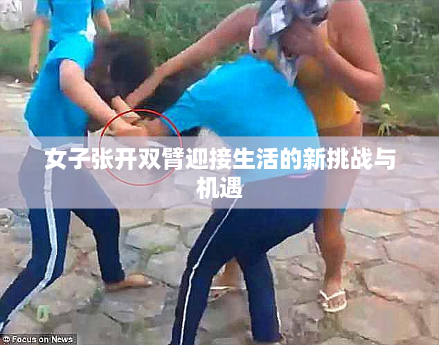 女子张开双臂迎接生活的新挑战与机遇
