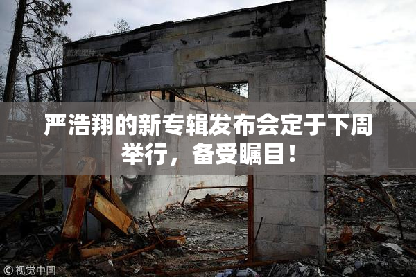 严浩翔的新专辑发布会定于下周举行，备受瞩目！