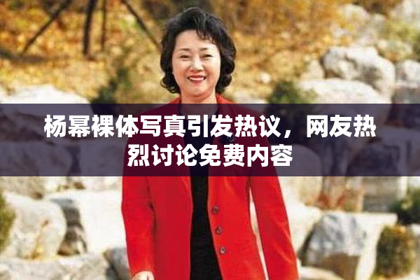 杨幂裸体写真引发热议，网友热烈讨论免费内容