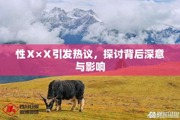 性Ⅹ×Ⅹ引发热议，探讨背后深意与影响