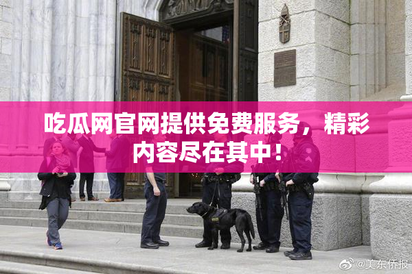 吃瓜网官网提供免费服务，精彩内容尽在其中！