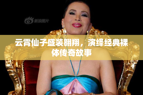 云霄仙子盛装翱翔，演绎经典裸体传奇故事