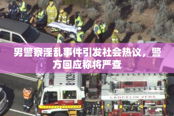 男警察淫乱事件引发社会热议，警方回应称将严查