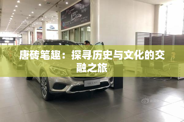 唐砖笔趣：探寻历史与文化的交融之旅