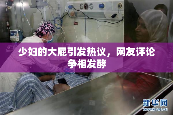 少妇的大屁引发热议，网友评论争相发酵