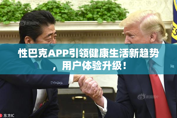 性巴克APP引领健康生活新趋势，用户体验升级！