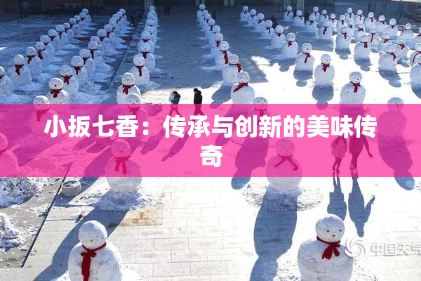 小扳七香：传承与创新的美味传奇