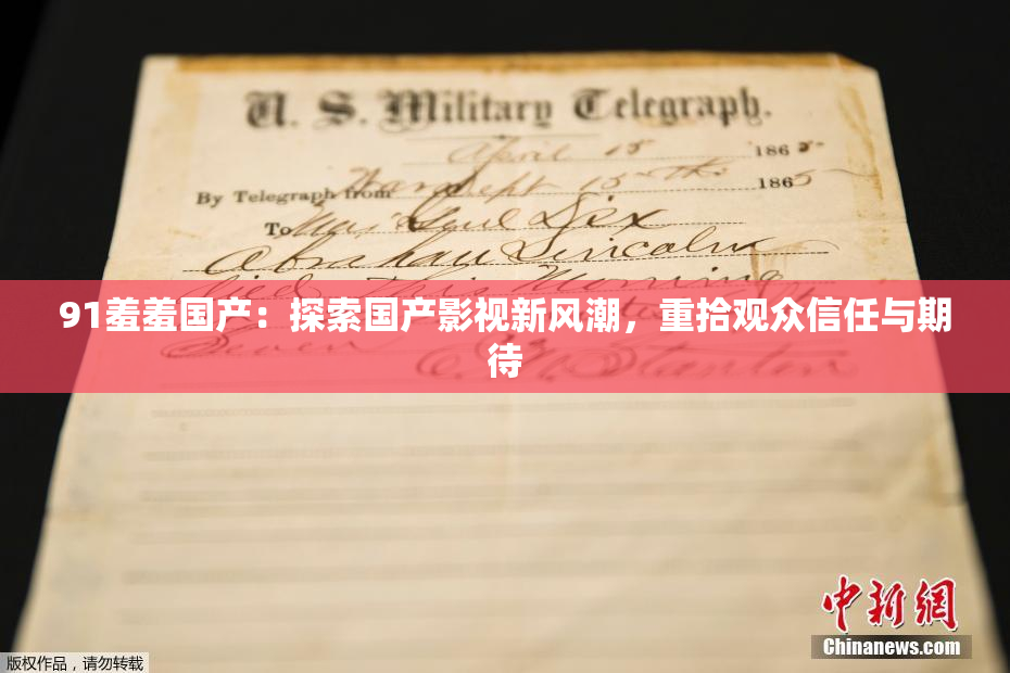 91羞羞国产：探索国产影视新风潮，重拾观众信任与期待