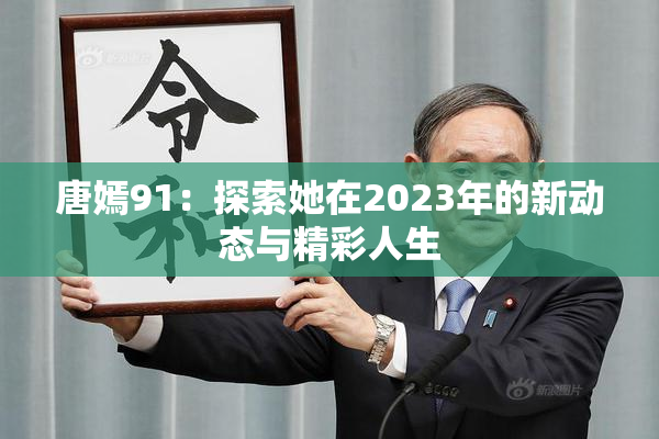 唐嫣91：探索她在2023年的新动态与精彩人生