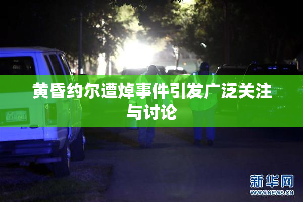 黄昏约尔遭焯事件引发广泛关注与讨论