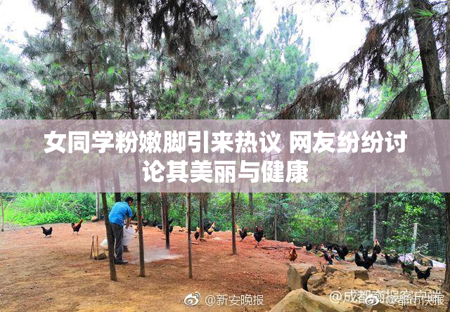 女同学粉嫩脚引来热议 网友纷纷讨论其美丽与健康