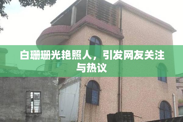 白珊珊光艳照人，引发网友关注与热议