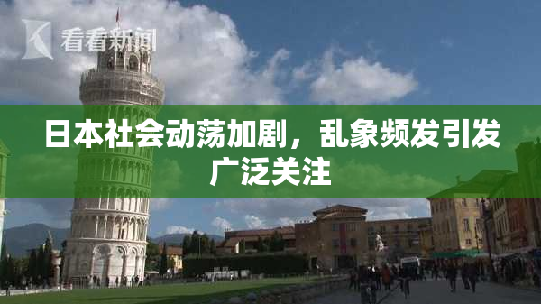 日本社会动荡加剧，乱象频发引发广泛关注