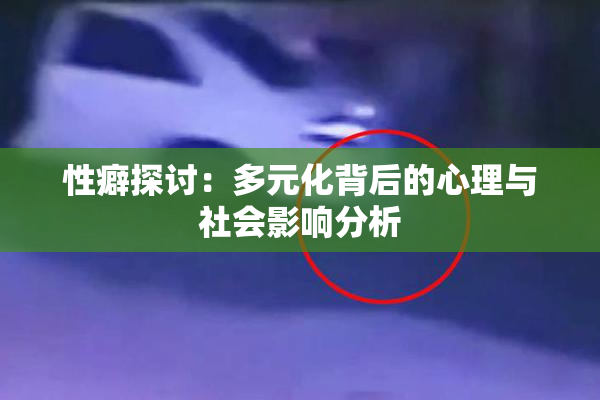 性癖探讨：多元化背后的心理与社会影响分析