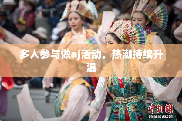 多人参与做aj活动，热潮持续升温
