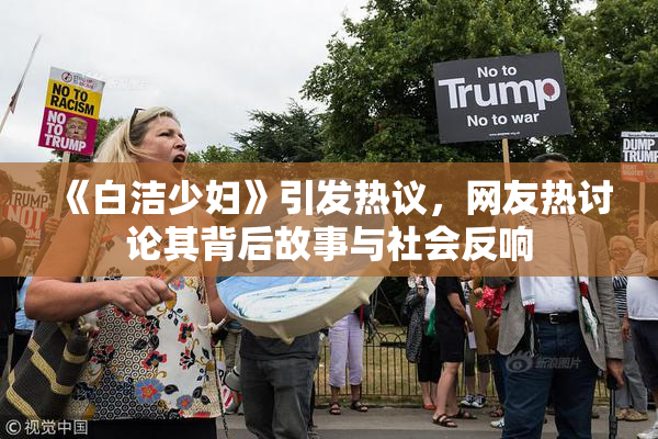 《白洁少妇》引发热议，网友热讨论其背后故事与社会反响