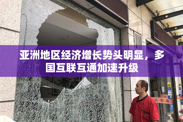 亚洲地区经济增长势头明显，多国互联互通加速升级