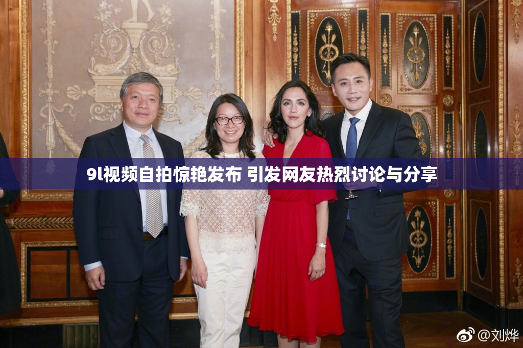 9l视频自拍惊艳发布 引发网友热烈讨论与分享