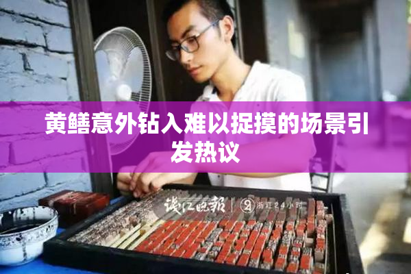 黄鳝意外钻入难以捉摸的场景引发热议