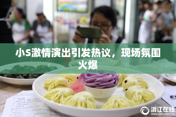 小S激情演出引发热议，现场氛围火爆