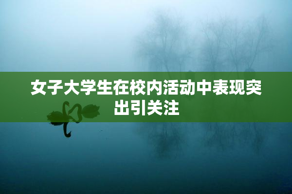 女子大学生在校内活动中表现突出引关注
