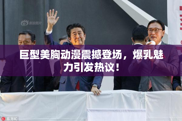 巨型美胸动漫震撼登场，爆乳魅力引发热议！
