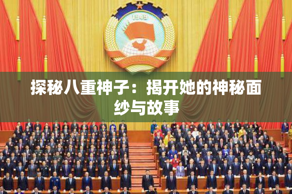 探秘八重神子：揭开她的神秘面纱与故事