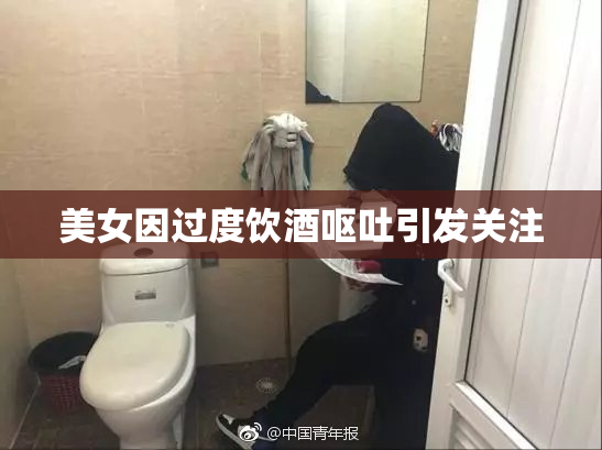 美女因过度饮酒呕吐引发关注