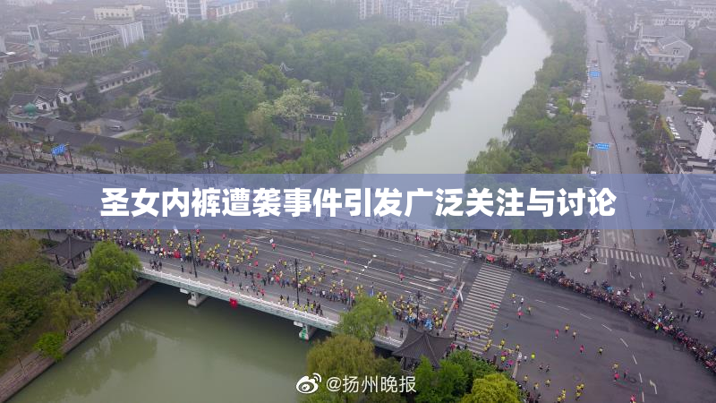 圣女内裤遭袭事件引发广泛关注与讨论