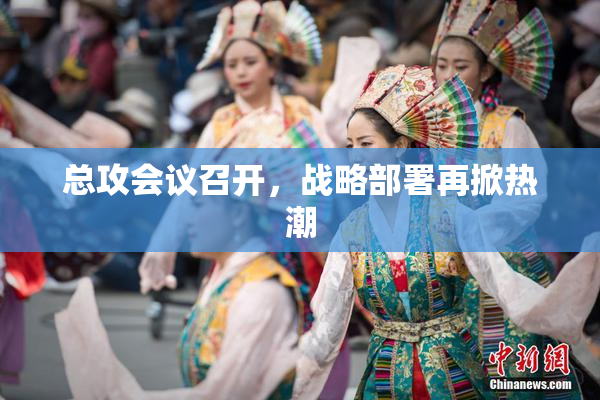 总攻会议召开，战略部署再掀热潮