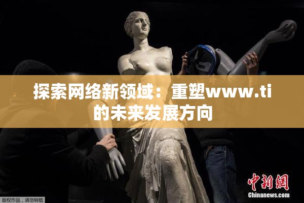 探索网络新领域：重塑www.ti的未来发展方向