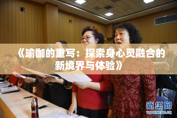 《瑜伽的重写：探索身心灵融合的新境界与体验》