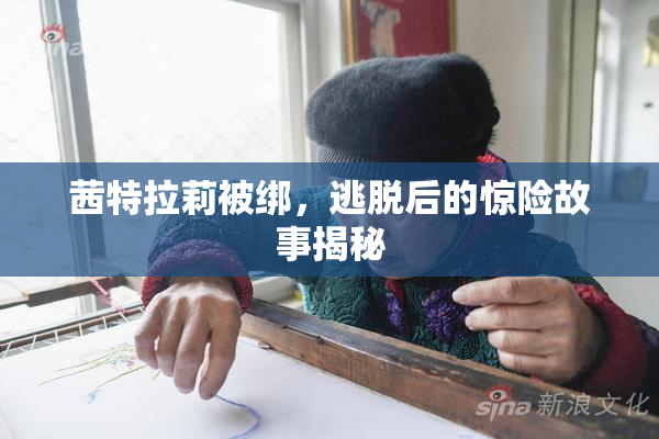 茜特拉莉被绑，逃脱后的惊险故事揭秘